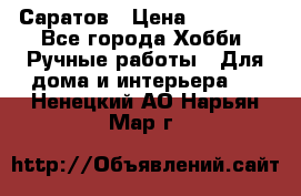 Саратов › Цена ­ 35 000 - Все города Хобби. Ручные работы » Для дома и интерьера   . Ненецкий АО,Нарьян-Мар г.